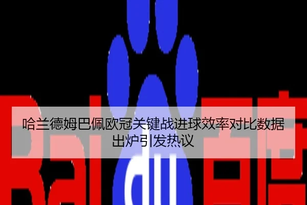 哈兰德姆巴佩欧冠关键战进球效率对比数据出炉引发热议