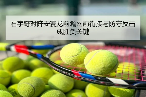 石宇奇对阵安赛龙前瞻网前衔接与防守反击成胜负关键